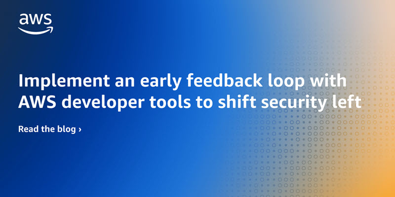 使用 AWS 开发工具实现早期反馈循环，以将安全性向左移动 安全博客